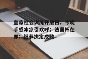 中欧体育网站 -皇家社会训练开放日；今晚手感冰凉引欢呼；法国杯在即；细节决定成败的简单介绍
